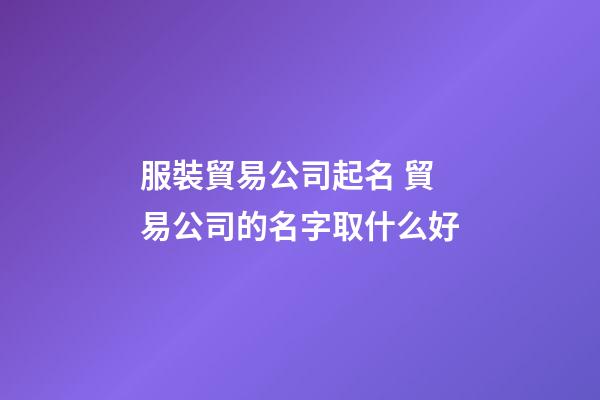 服裝貿易公司起名 貿易公司的名字取什么好